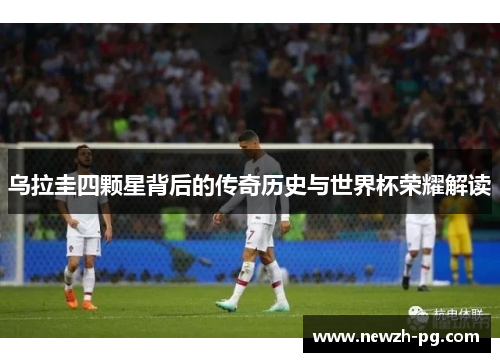 乌拉圭四颗星背后的传奇历史与世界杯荣耀解读
