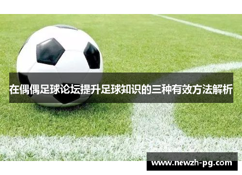 在偶偶足球论坛提升足球知识的三种有效方法解析