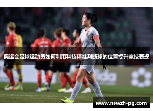 奥运会足球运动员如何利用科技精准判断球的位置提升竞技表现