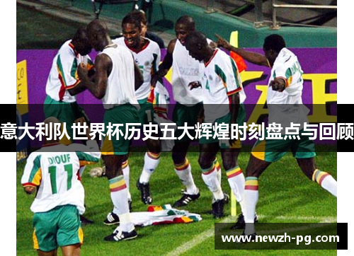 意大利队世界杯历史五大辉煌时刻盘点与回顾