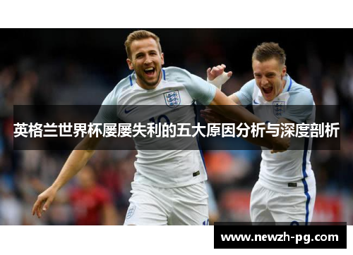 英格兰世界杯屡屡失利的五大原因分析与深度剖析