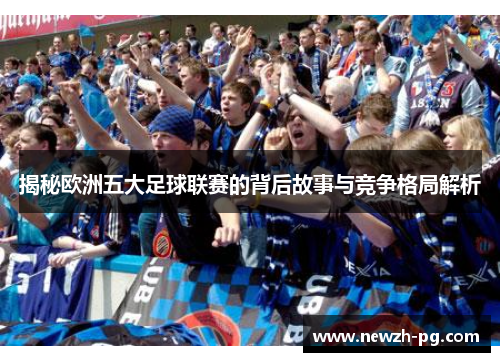 揭秘欧洲五大足球联赛的背后故事与竞争格局解析
