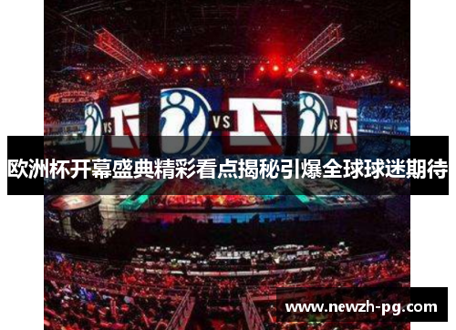 欧洲杯开幕盛典精彩看点揭秘引爆全球球迷期待