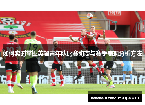 如何实时掌握英超青年队比赛动态与赛季表现分析方法