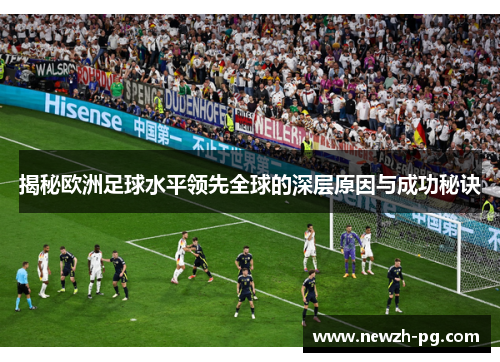 揭秘欧洲足球水平领先全球的深层原因与成功秘诀