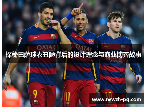 探秘巴萨球衣丑陋背后的设计理念与商业博弈故事