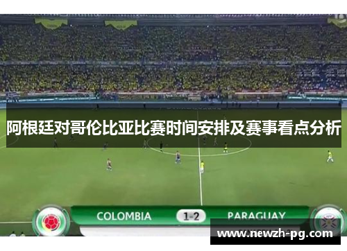 阿根廷对哥伦比亚比赛时间安排及赛事看点分析