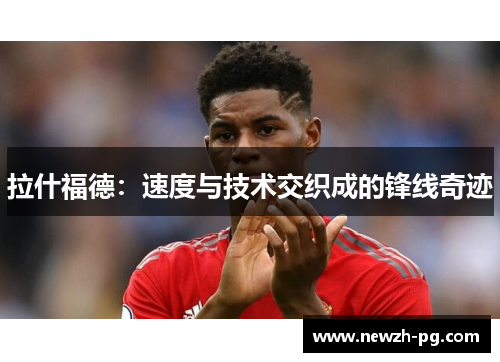 拉什福德：速度与技术交织成的锋线奇迹