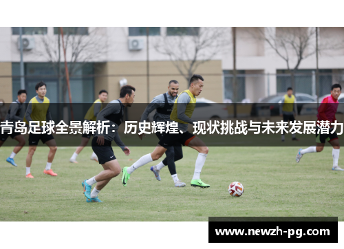 青岛足球全景解析：历史辉煌、现状挑战与未来发展潜力