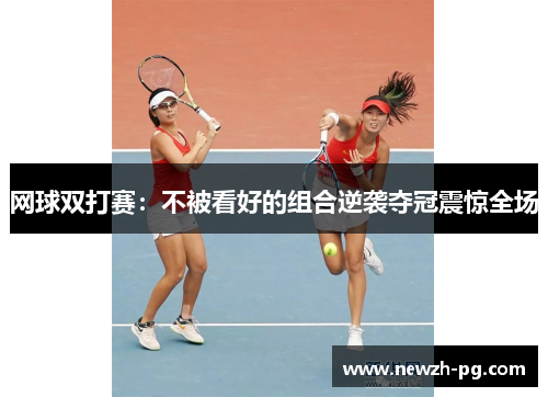 网球双打赛：不被看好的组合逆袭夺冠震惊全场
