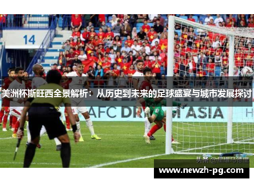 美洲杯斯旺西全景解析：从历史到未来的足球盛宴与城市发展探讨