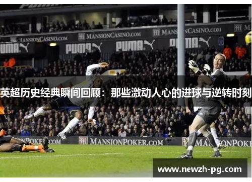 英超历史经典瞬间回顾：那些激动人心的进球与逆转时刻