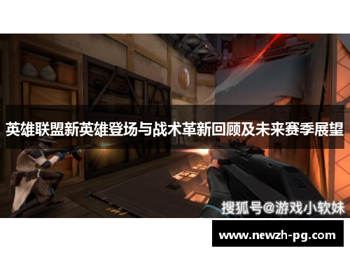 英雄联盟新英雄登场与战术革新回顾及未来赛季展望