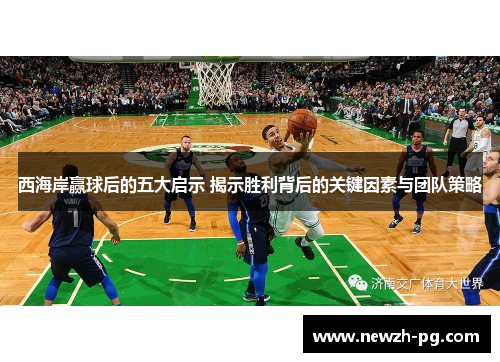 西海岸赢球后的五大启示 揭示胜利背后的关键因素与团队策略