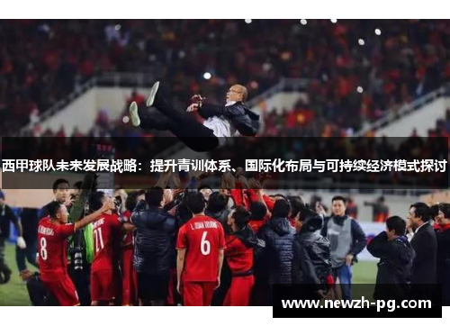 西甲球队未来发展战略：提升青训体系、国际化布局与可持续经济模式探讨