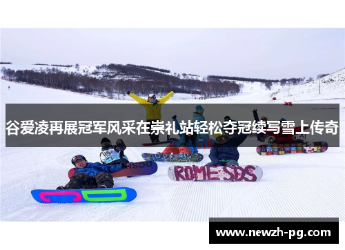 谷爱凌再展冠军风采在崇礼站轻松夺冠续写雪上传奇