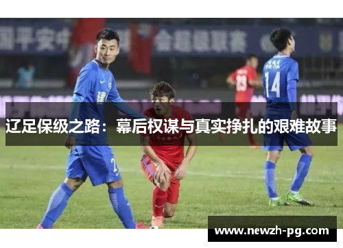 辽足保级之路：幕后权谋与真实挣扎的艰难故事