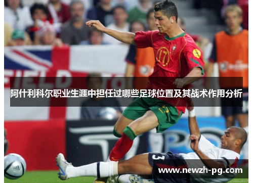 阿什利科尔职业生涯中担任过哪些足球位置及其战术作用分析