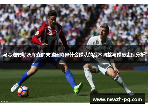 马竞逆转勒沃库森的关键因素是什么球队的战术调整与球员表现分析
