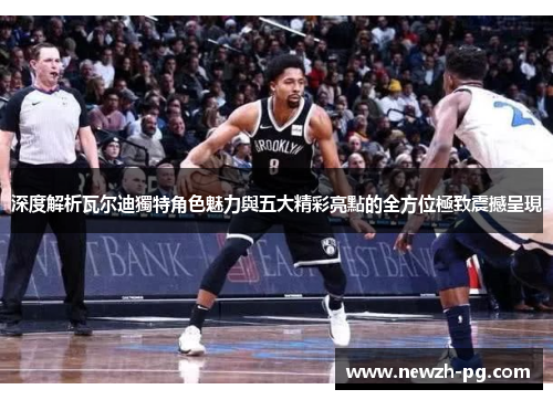 深度解析瓦尔迪獨特角色魅力與五大精彩亮點的全方位極致震撼呈現