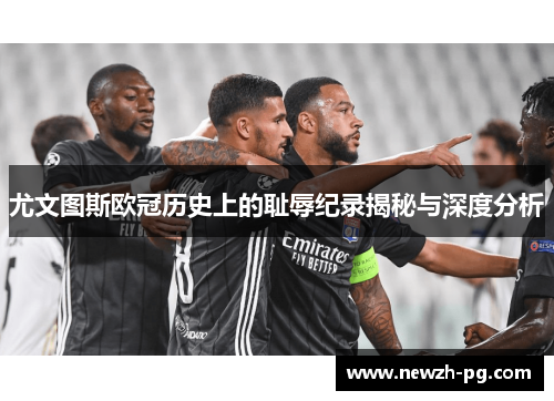 尤文图斯欧冠历史上的耻辱纪录揭秘与深度分析