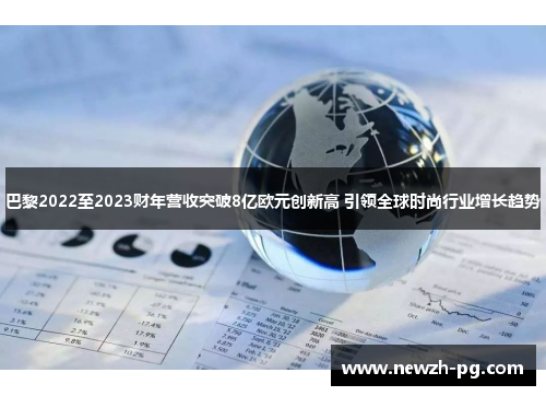 巴黎2022至2023财年营收突破8亿欧元创新高 引领全球时尚行业增长趋势