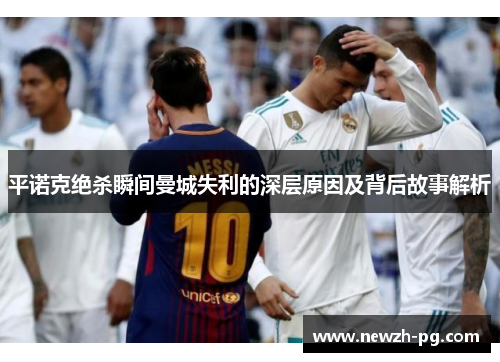 平诺克绝杀瞬间曼城失利的深层原因及背后故事解析