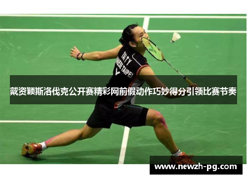 戴资颖斯洛伐克公开赛精彩网前假动作巧妙得分引领比赛节奏