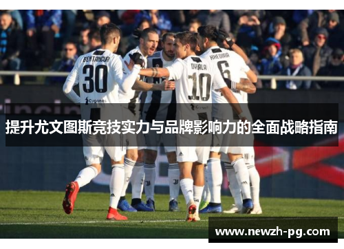 提升尤文图斯竞技实力与品牌影响力的全面战略指南