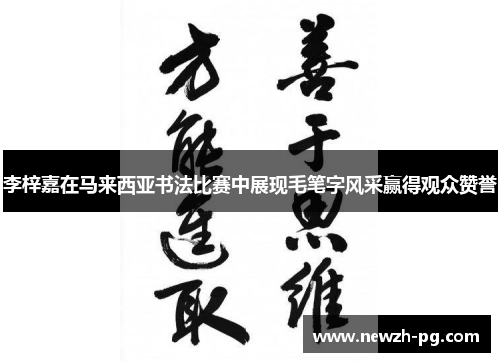 李梓嘉在马来西亚书法比赛中展现毛笔字风采赢得观众赞誉