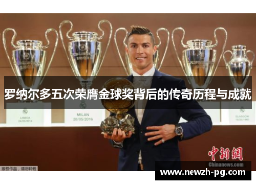 罗纳尔多五次荣膺金球奖背后的传奇历程与成就