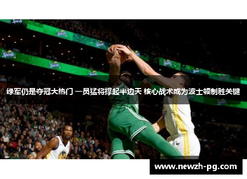 绿军仍是夺冠大热门 一员猛将撑起半边天 核心战术成为波士顿制胜关键