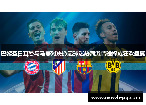 巴黎圣日耳曼与马赛对决掀起球迷热潮激情碰撞成狂欢盛宴