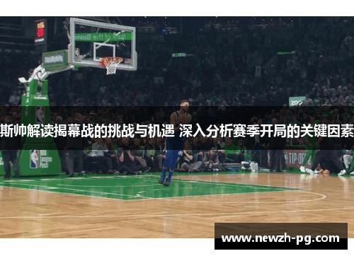 斯帅解读揭幕战的挑战与机遇 深入分析赛季开局的关键因素