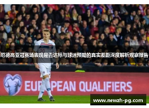 厄德高亚冠赛场表现是否达标与球迷预期的真实差距深度解析观察报告