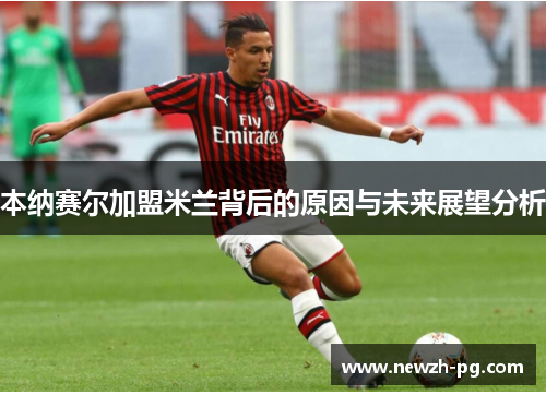 本纳赛尔加盟米兰背后的原因与未来展望分析