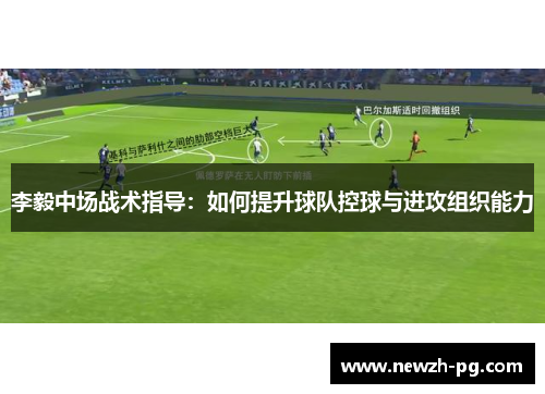 李毅中场战术指导：如何提升球队控球与进攻组织能力