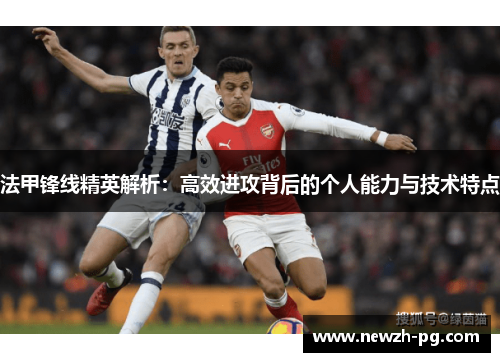 法甲锋线精英解析：高效进攻背后的个人能力与技术特点