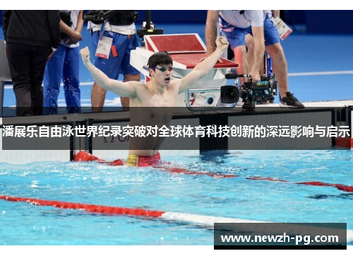 潘展乐自由泳世界纪录突破对全球体育科技创新的深远影响与启示