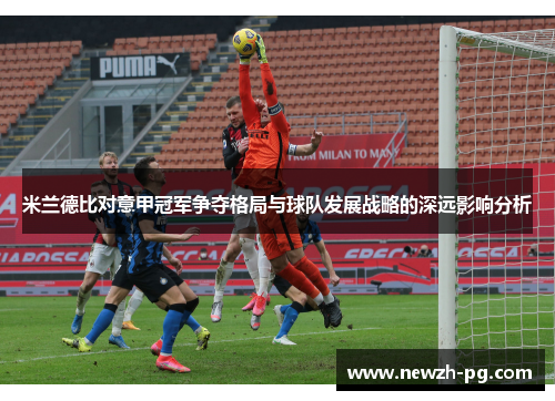 米兰德比对意甲冠军争夺格局与球队发展战略的深远影响分析