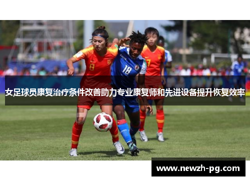 女足球员康复治疗条件改善助力专业康复师和先进设备提升恢复效率