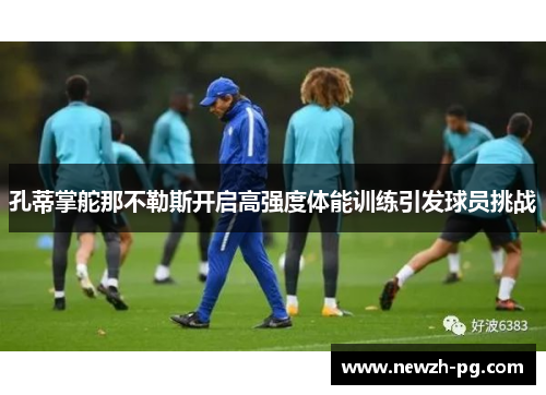 孔蒂掌舵那不勒斯开启高强度体能训练引发球员挑战