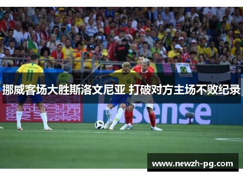 挪威客场大胜斯洛文尼亚 打破对方主场不败纪录