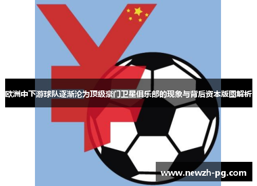 欧洲中下游球队逐渐沦为顶级豪门卫星俱乐部的现象与背后资本版图解析