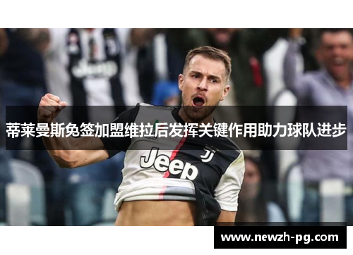 蒂莱曼斯免签加盟维拉后发挥关键作用助力球队进步